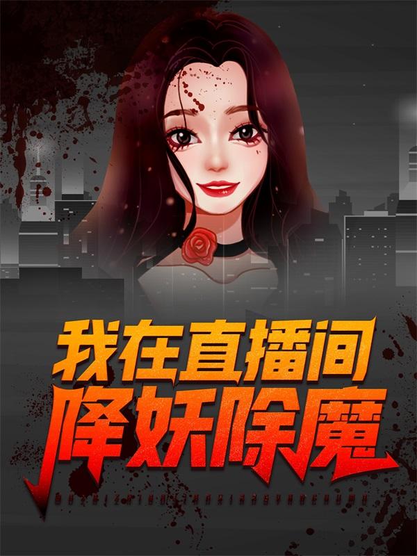 我在直播间降妖除魔全章节免费在线阅读，龙少唐明黎主播完结版