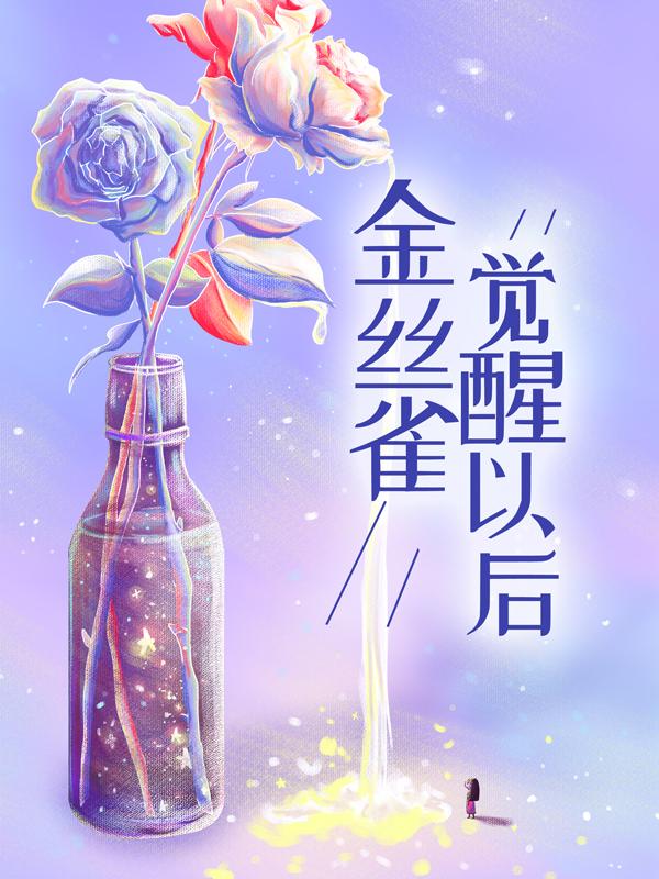 已完结小说《金丝雀觉醒以后》全章节在线阅读-瑞奇文学