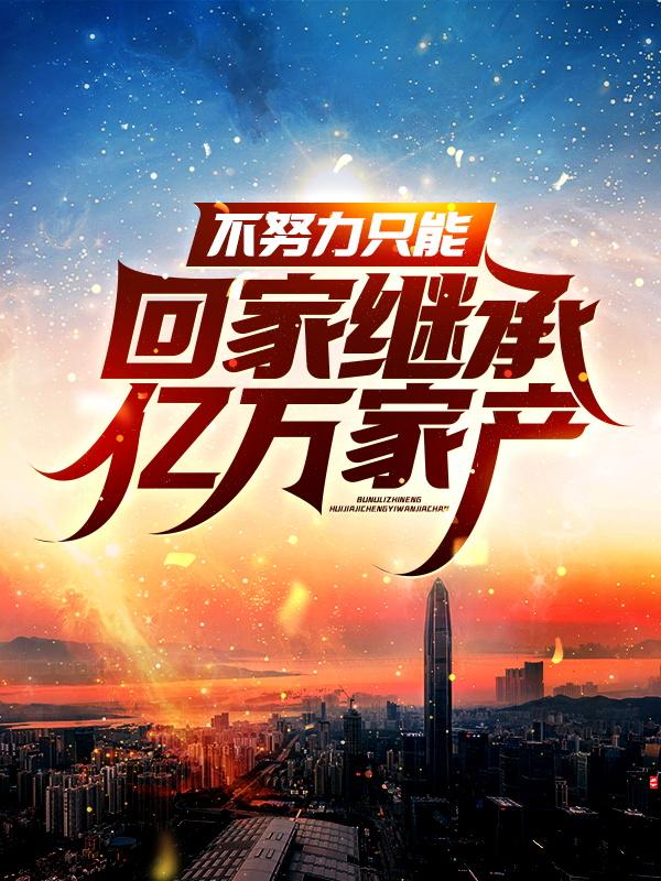 已完结小说《不努力只能回家继承亿万家产》全文免费阅读