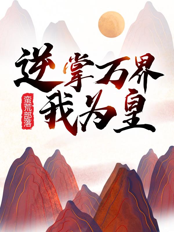 《蛮荒部落：逆掌万界我为皇》小说主角乌蟒乌蟒丹陈寻巫公宗全文章节免费在线阅读