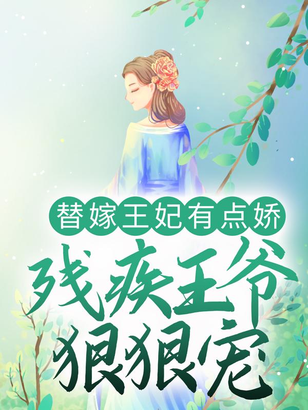 已完结小说《替嫁王妃有点娇，残疾王爷狠狠宠》在线全文阅读