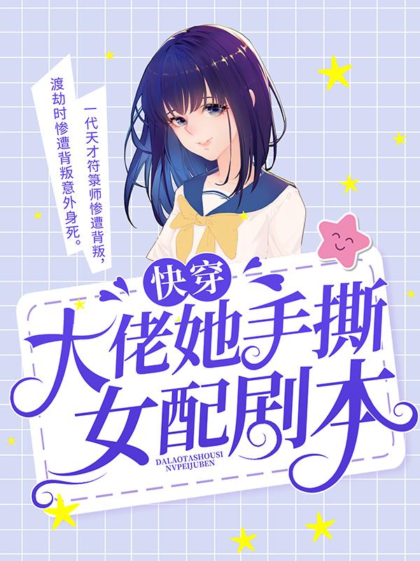 慕辰宋修齐阮芊芊亲人小说叫什么（快穿：大佬她手撕女配剧本免费阅读）