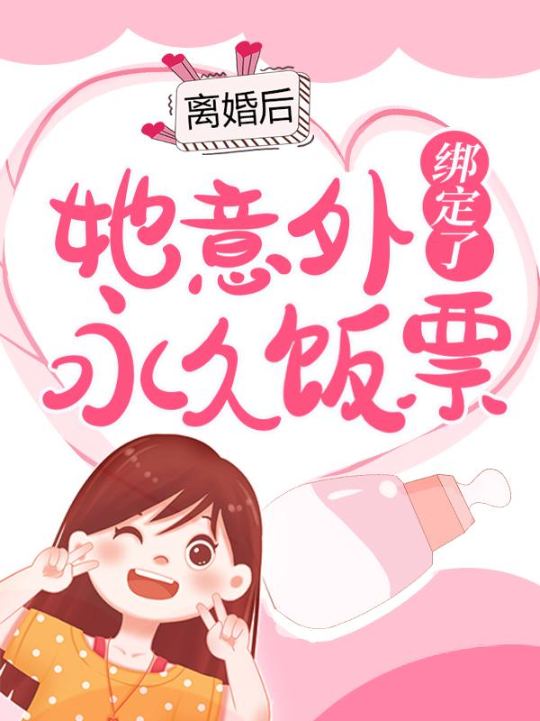已完结小说《离婚后，她意外绑定了永久饭票》在线全文阅读