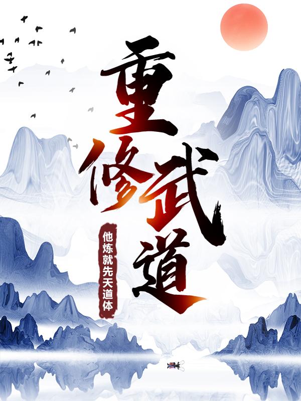 重修武道：他炼就先天道体最新章节，重修武道：他炼就先天道体免费阅读