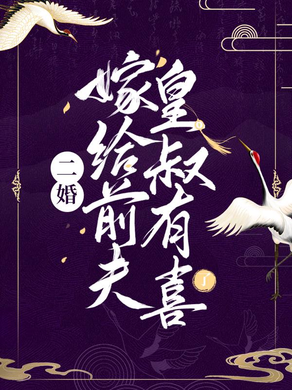完整版《二婚嫁给前夫皇叔有喜了》在线免费阅读