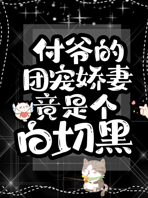付爷的团宠娇妻竟是个白切黑小说阅读，付爷的团宠娇妻竟是个白切黑完整版