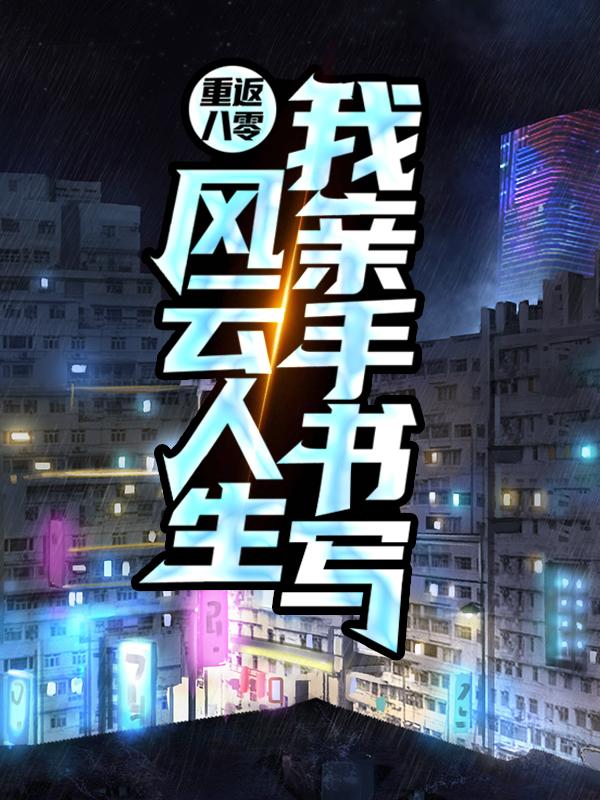 重返八零：我亲手书写风云人生唐伟东徐斌，重返八零：我亲手书写风云人生在线无弹窗阅读