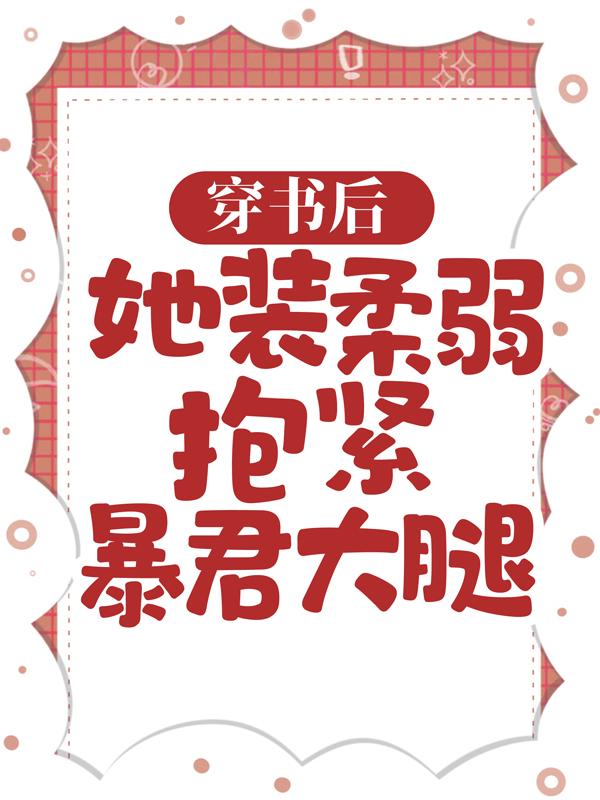 穿书后，她装柔弱抱紧暴君大腿小说完整版全文免费阅读