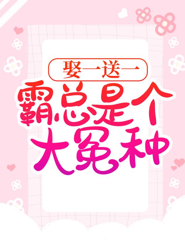 娶一送一：霸总是个大冤种？小说，娶一送一：霸总是个大冤种？最新章节-经典文学