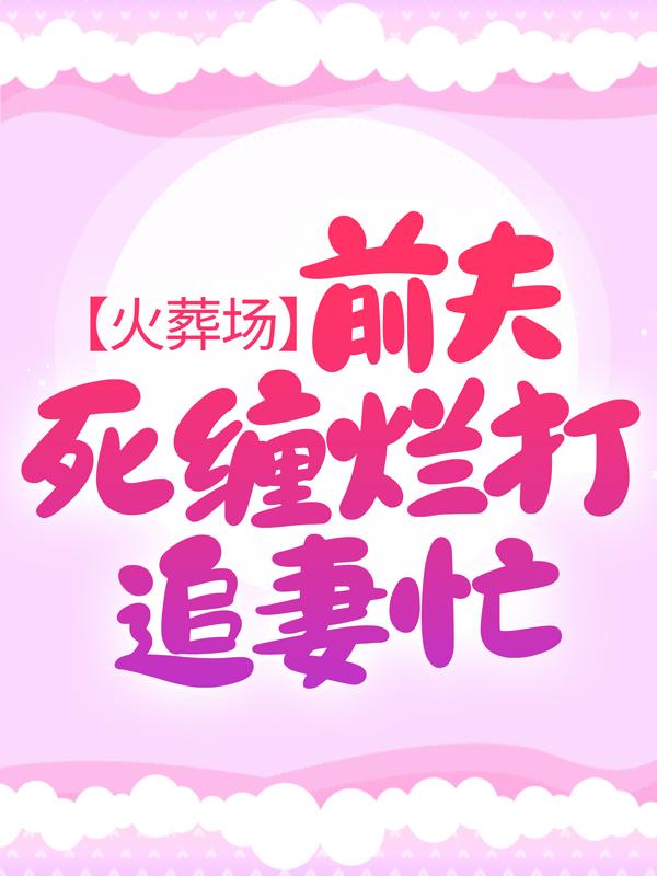火葬场：前夫死缠烂打追妻忙林馨儿秦靳川，火葬场：前夫死缠烂打追妻忙小说免费阅读-经典文学