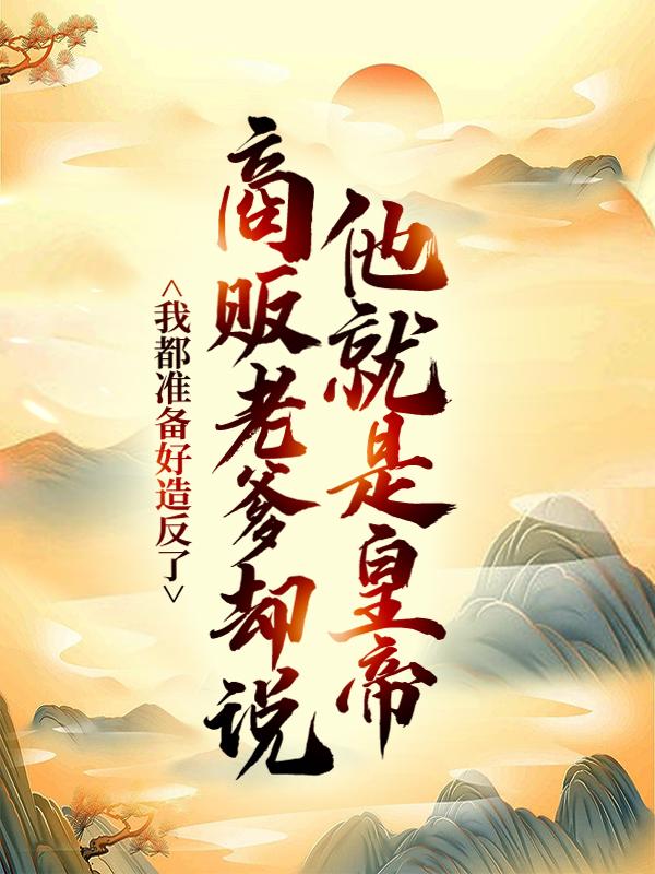 完整版《我都准备好造反了，商贩老爹却说他就是皇帝？》全章节阅读