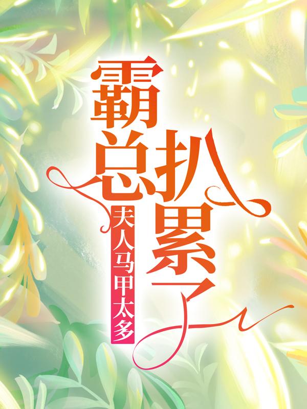 夫人马甲太多，霸总扒累了小说阅读，夫人马甲太多，霸总扒累了完整版
