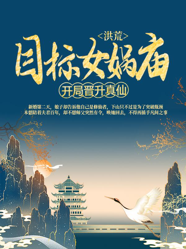 已完结小说《洪荒：开局晋升真仙，目标女娲庙》全文免费阅读-优文网
