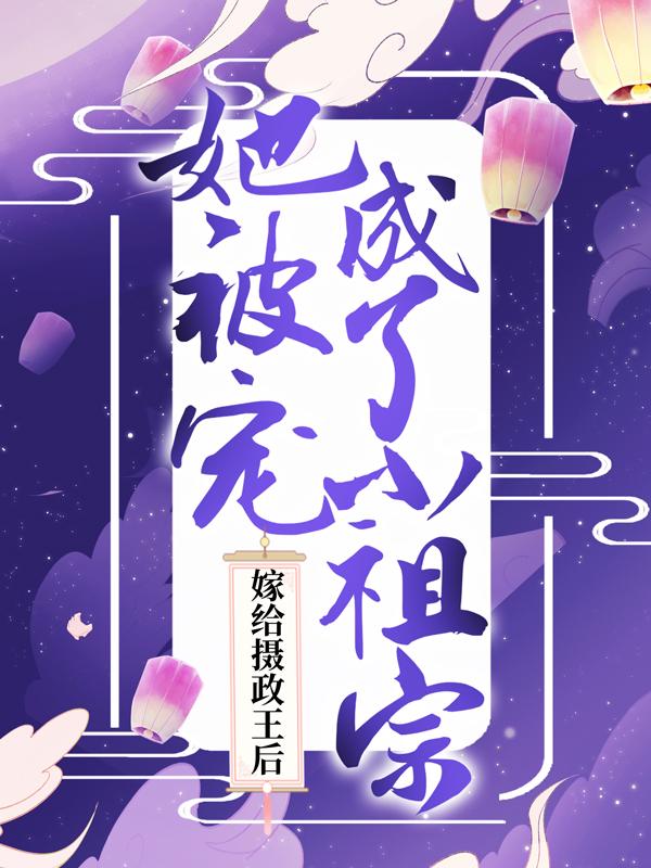 嫁给摄政王后，她被宠成了小祖宗小说阅读，嫁给摄政王后，她被宠成了小祖宗完整版-经典文学