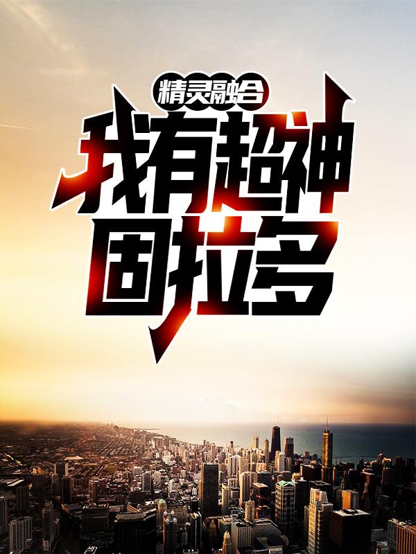 小说《精灵融合，我有超神固拉多》全文阅读