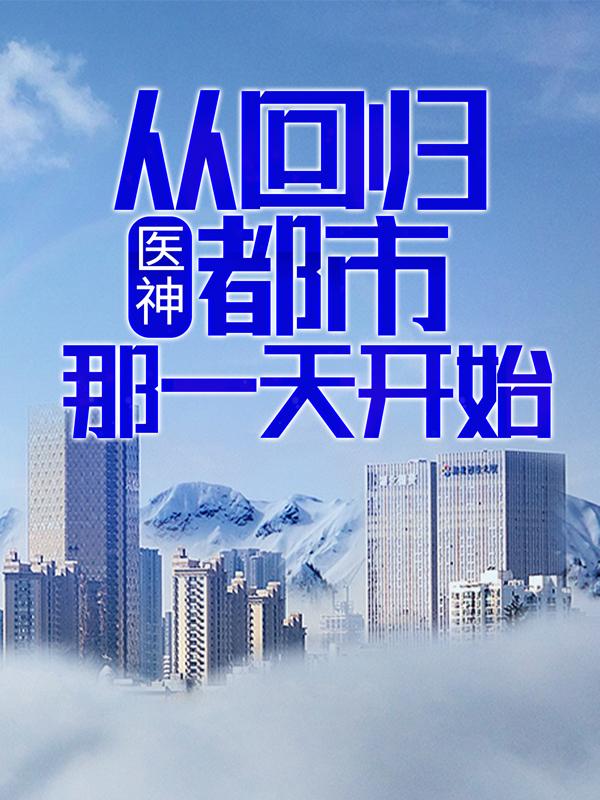 求医神，从回归都市那一天开始小说免费资源-优文网