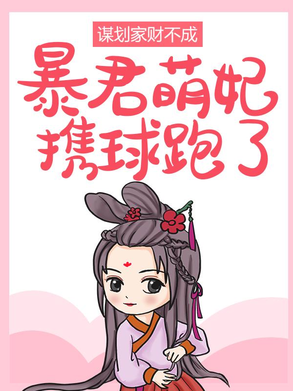 谋划家财不成，暴君萌妃携球跑了！免费阅读，谋划家财不成，暴君萌妃携球跑了！云夏夏影秦王