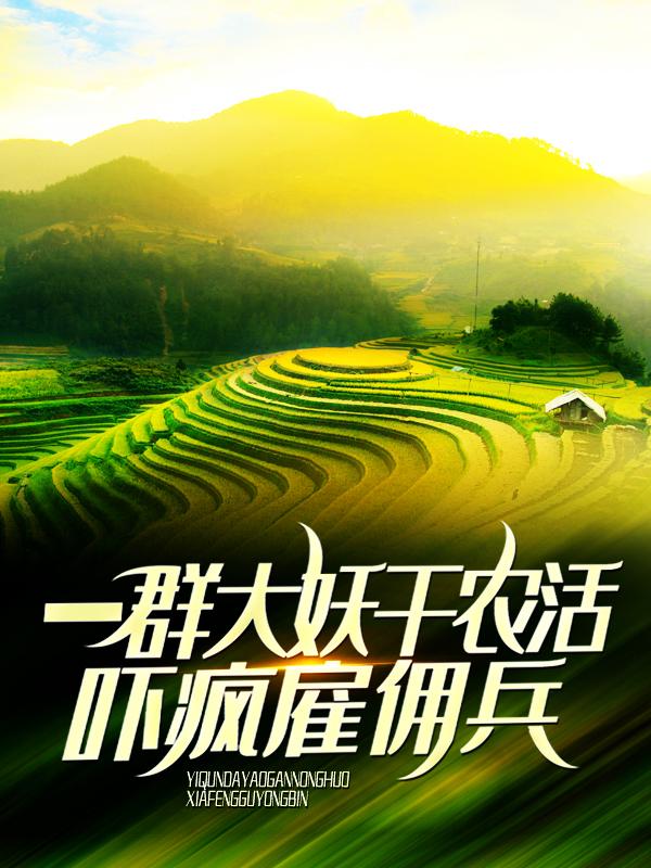 完整版《一群大妖干农活，吓疯雇佣兵》全文阅读