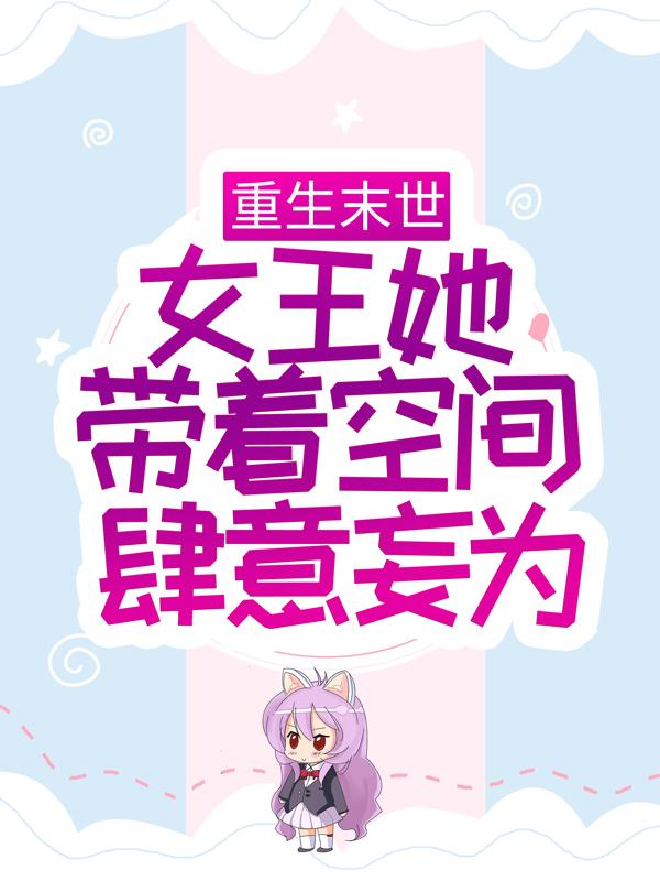 完整版《重生末世：女王她带着空间肆意妄为》全章节阅读