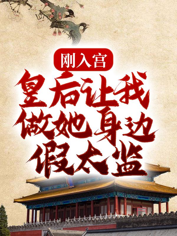 刚入宫，皇后让我做她身边假太监免费阅读，刚入宫，皇后让我做她身边假太监全文在线阅读