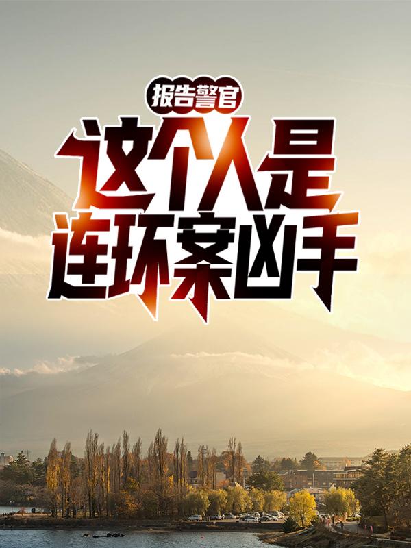已完结小说《报告警官！这个人是连环案凶手！》全文免费阅读