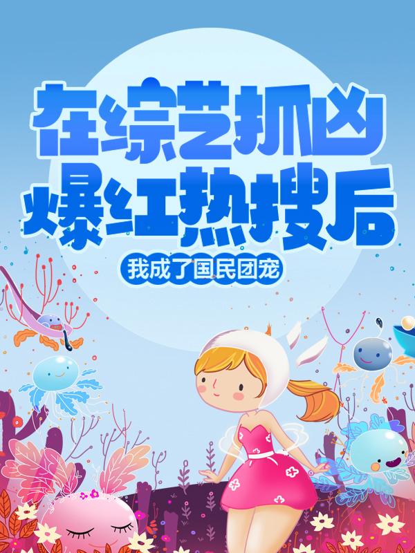 在综艺抓凶爆红热搜后，我成了国民团宠苏可导演小说在线章节目录阅读最新章节
