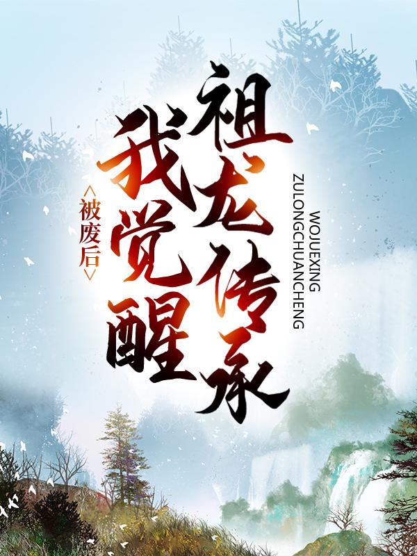 被废后，我觉醒祖龙传承秦命龙蛟小说在线全文免费阅读