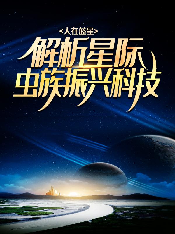 人在蓝星，解析星际虫族振兴科技全章节免费在线阅读，苏白完结版-经典文学
