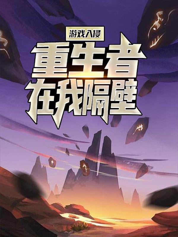 《游戏入侵：重生者在我隔壁？》小说全文在线试读，《游戏入侵：重生者在我隔壁？》最新章节目录