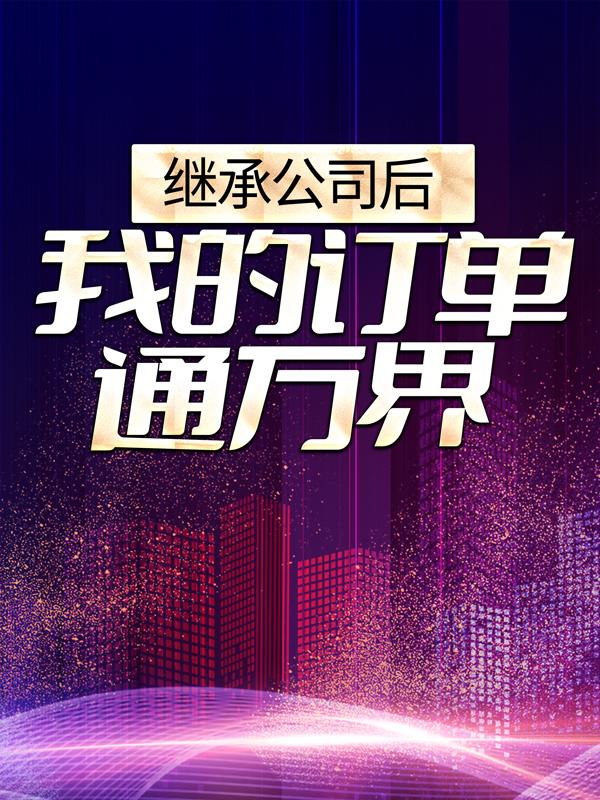 完整版《继承公司后，我的订单通万界》全文阅读