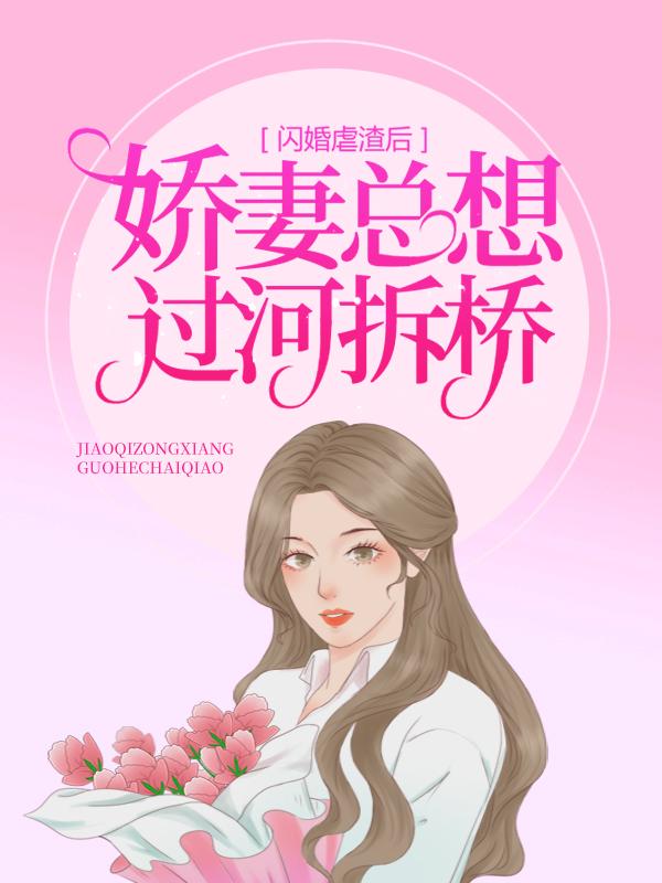 已完结小说《闪婚虐渣后，娇妻总想过河拆桥》在线全文阅读