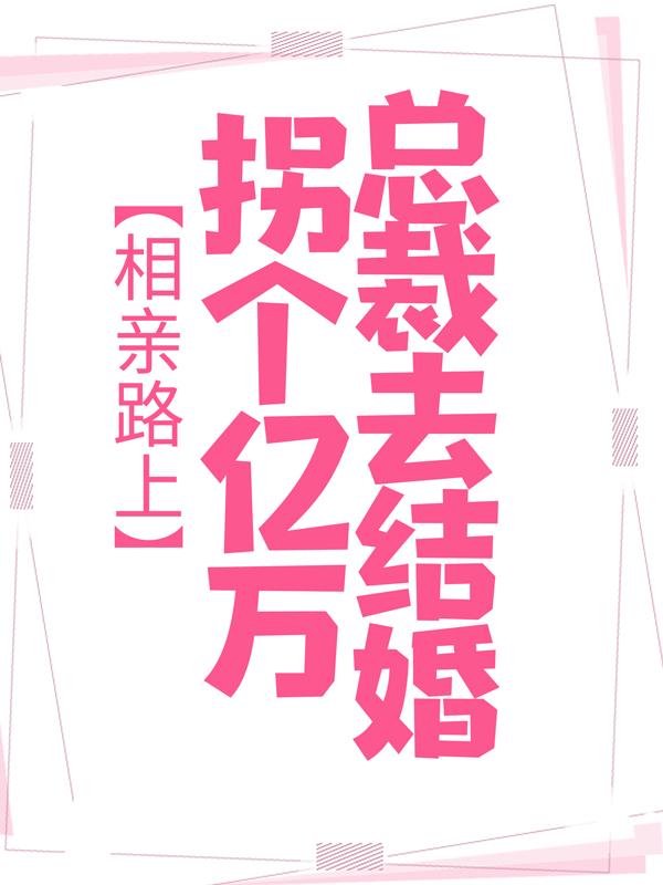 洛姿扇少阳警察小说《相亲路上，拐个亿万总裁去结婚》在线阅读