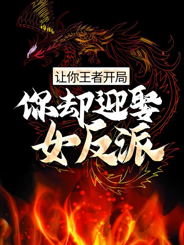 小说《让你王者开局，你却迎娶女反派？》全文免费阅读