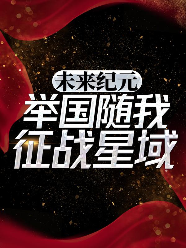 已完结小说《未来纪元：举国随我征战星域！》最新章节