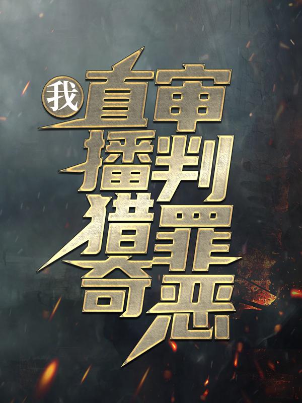 我，直播猎奇，审判罪恶小说，我，直播猎奇，审判罪恶免费阅读-美文小说