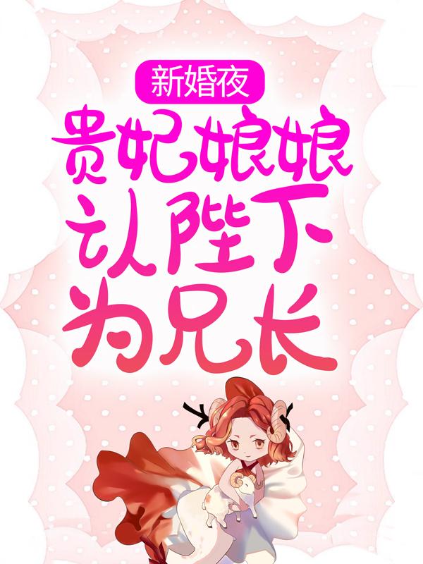 新婚夜，贵妃娘娘认陛下为兄长德胜云娇娇谢北冥，新婚夜，贵妃娘娘认陛下为兄长在线无弹窗阅读-经典文学