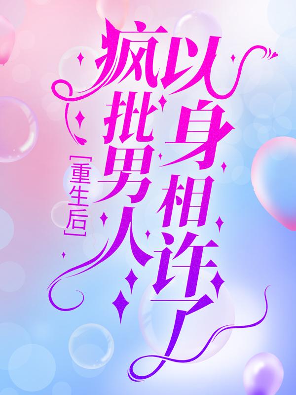 已完结小说《重生后，疯批男人以身相许了》在线全文阅读