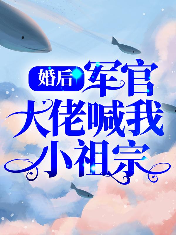 小说《婚后，军官大佬喊我小祖宗》全文阅读