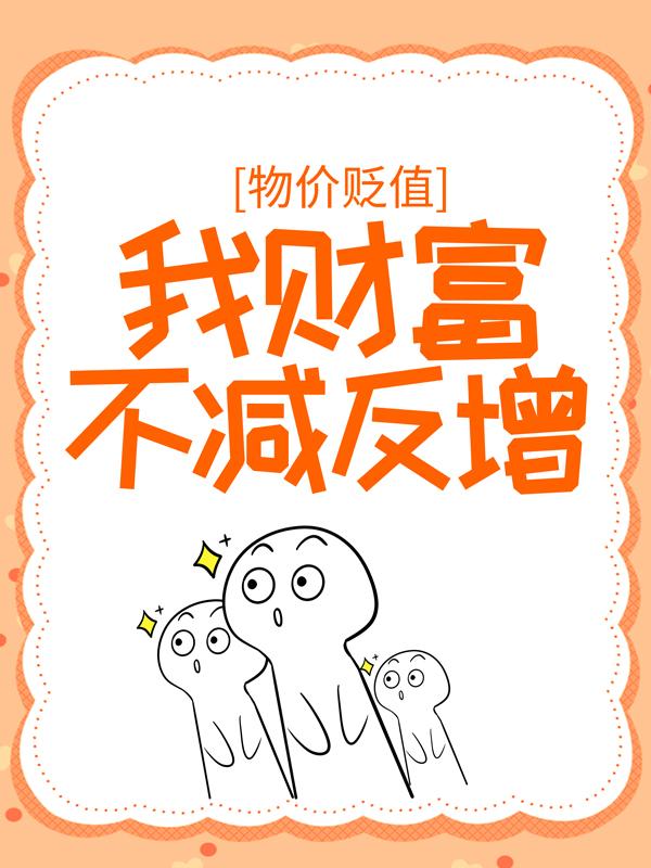《物价贬值：我财富不减反增》全集免费在线阅读（许正阳成宝拉）