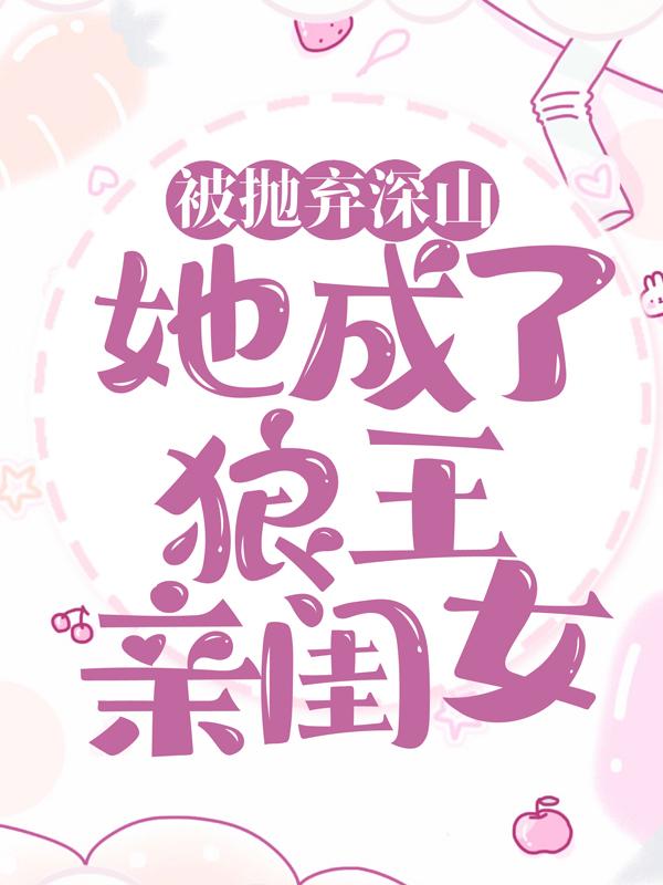 《被抛弃深山，她成了狼王亲闺女》小说全文在线试读，《被抛弃深山，她成了狼王亲闺女》最新章节目录