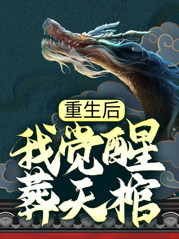 《重生后，我觉醒葬天棺》小说章节列表免费试读，李无双叶特使郑洪小说在线阅读