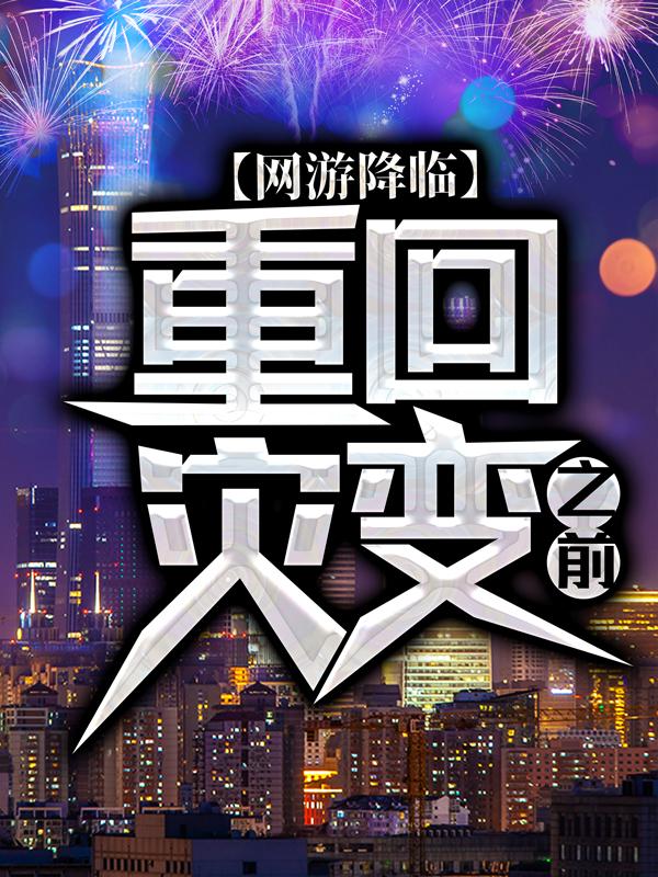 网游降临：重回灾变之前小说阅读，网游降临：重回灾变之前完整版-经典文学