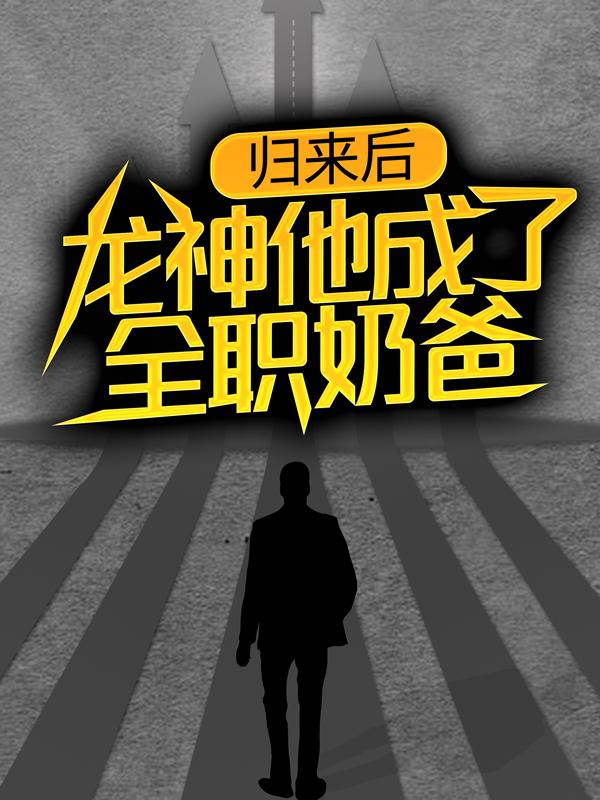 已完结小说《归来后，龙神他成了全职奶爸》全章节在线阅读-优文网