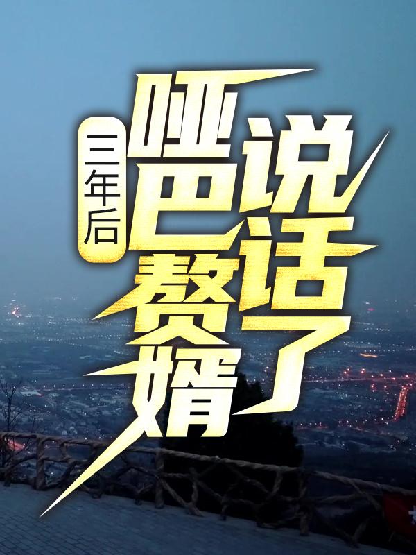 三年后，哑巴赘婿说话了免费阅读，三年后，哑巴赘婿说话了章节目录
