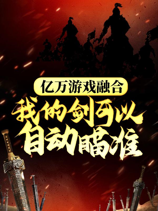亿万游戏融合，我的剑可以自动瞄准小说，亿万游戏融合，我的剑可以自动瞄准在线阅读