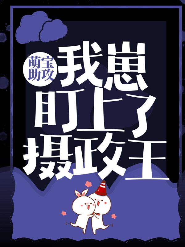 主角君若淳楼倾歌公子徒弟小说完整版在线阅读，萌宝助攻：我崽盯上了摄政王免费看-经典文学