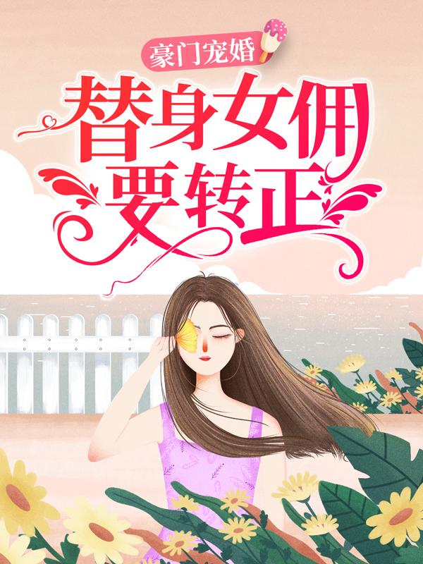 豪门宠婚：替身女佣要转正免费阅读，豪门宠婚：替身女佣要转正章节目录