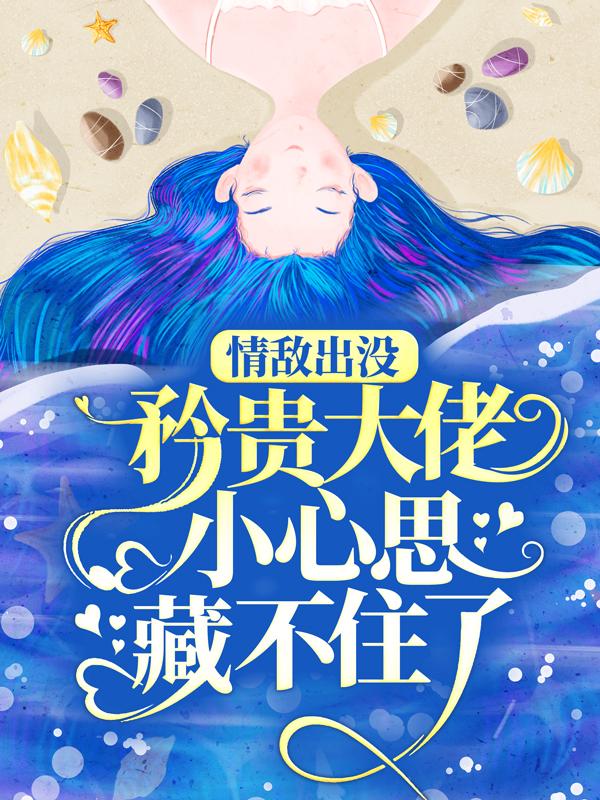 情敌出没，矜贵大佬小心思藏不住了小说，情敌出没，矜贵大佬小心思藏不住了全文在线阅读