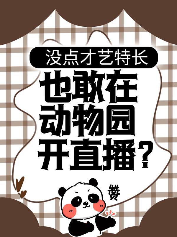 《没点才艺特长，也敢在动物园开直播？》全集免费在线阅读（小丸子徐夏）-经典文学