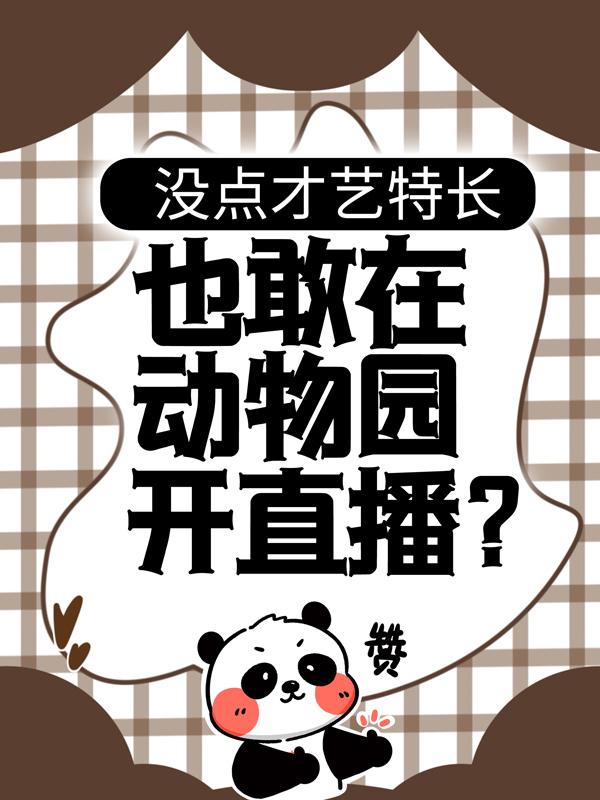 没点才艺特长，也敢在动物园开直播？小说，没点才艺特长，也敢在动物园开直播？全文在线阅读-书格格